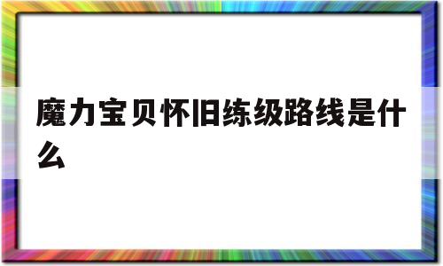魔力宝贝怀旧练级路线是什么-魔力宝贝怀旧练技能地点
