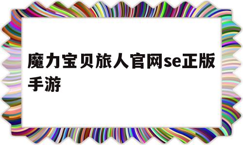 魔力宝贝旅人官网se正版手游-魔力宝贝ip新作 魔力宝贝旅人