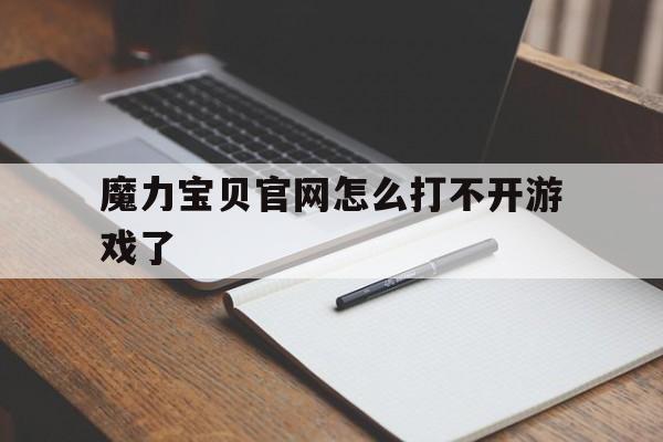 魔力宝贝官网怎么打不开游戏了-魔力宝贝官网怎么打不开游戏了呀