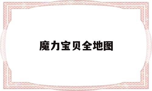魔力宝贝全地图-魔力宝贝全任务流程图