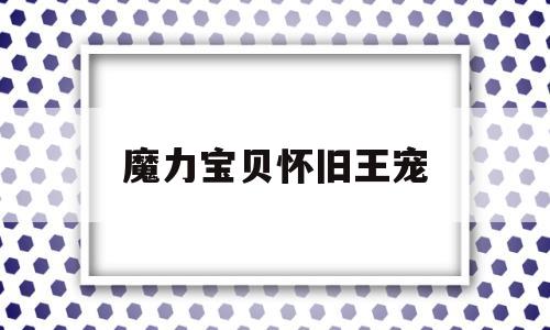 魔力宝贝怀旧王宠-魔力宝贝怀旧王宠攻宠