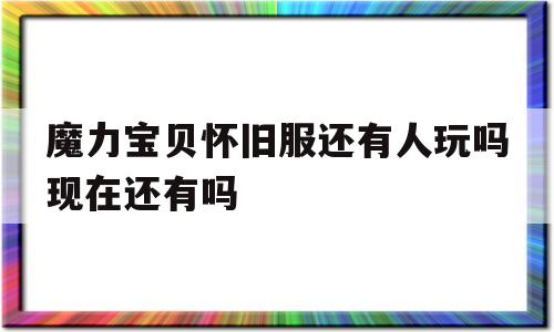 魔力宝贝怀旧服还有人玩吗现在还有吗-魔力宝贝怀旧服还有人玩吗现在还有吗贴吧