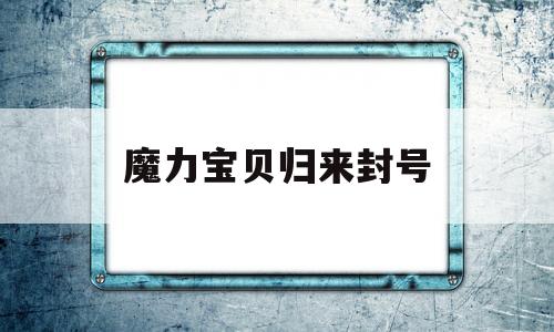 魔力宝贝归来封号-魔力宝贝归来怎么封印