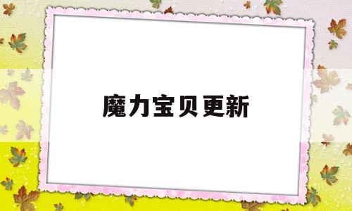 魔力宝贝更新-魔力宝贝更新有木马怎么解决