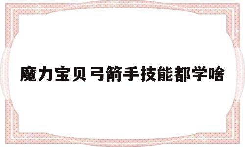魔力宝贝弓箭手技能都学啥-魔力宝贝弓箭手用哪个角色好看