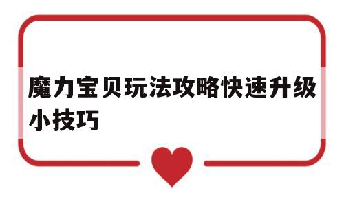 魔力宝贝玩法攻略快速升级小技巧-魔力宝贝玩法攻略快速升级小技巧是什么