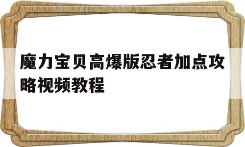 魔力宝贝高爆版忍者加点攻略视频教程-魔力宝贝高爆版忍者加点攻略视频教程大全