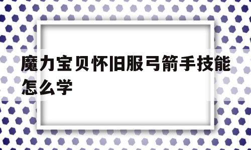魔力宝贝怀旧服弓箭手技能怎么学-魔力宝贝弓箭手装备等级