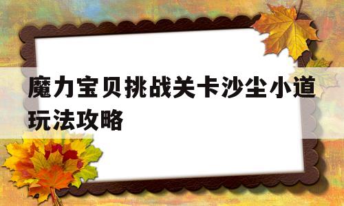 魔力宝贝挑战关卡沙尘小道玩法攻略-魔力宝贝沙庙怪物等级