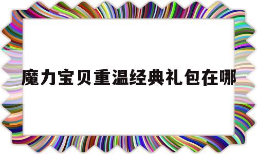 魔力宝贝重温经典礼包在哪-魔力宝贝重温经典礼包在哪领