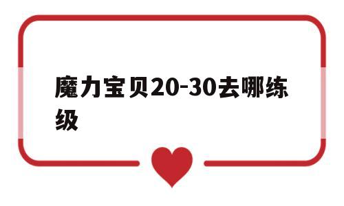 魔力宝贝20-30去哪练级-魔力宝贝30到40级练级地点
