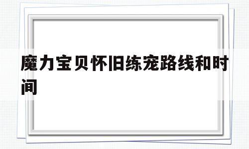 关于魔力宝贝怀旧练宠路线和时间的信息