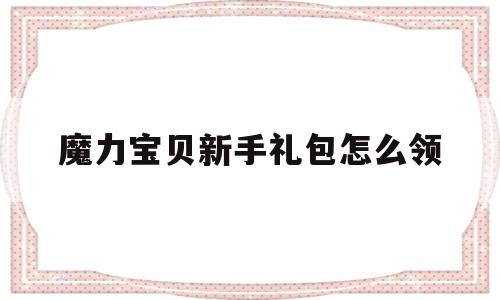 魔力宝贝新手礼包怎么领-魔力宝贝2018新手卡奖励