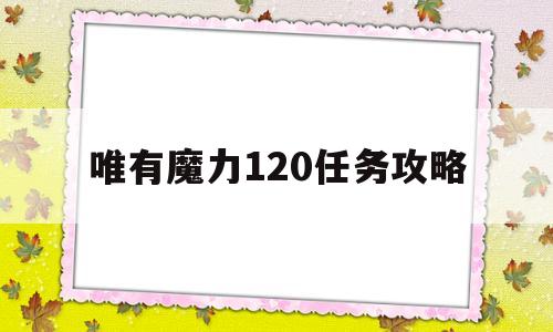 包含唯有魔力120任务攻略的词条