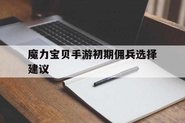 魔力宝贝手游初期佣兵选择建议-魔力宝贝手机版雇佣卷