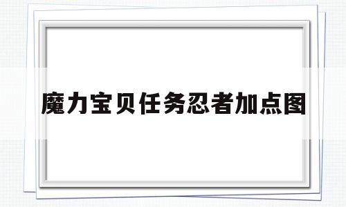 魔力宝贝任务忍者加点图-魔力宝贝任务忍者加点图表