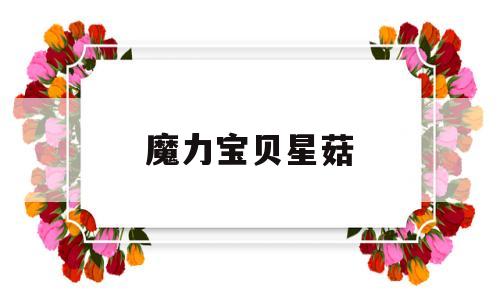 魔力宝贝星菇-魔力宝贝星菇和粉红菇