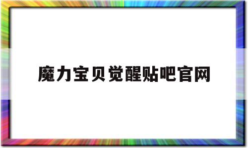 魔力宝贝觉醒贴吧官网-魔力宝贝觉醒哪个平台