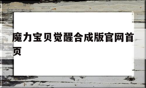 魔力宝贝觉醒合成版官网首页-魔力宝贝觉醒合成版官网首页登录