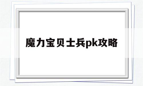 魔力宝贝士兵pk攻略-魔力宝贝士兵pk攻略大全