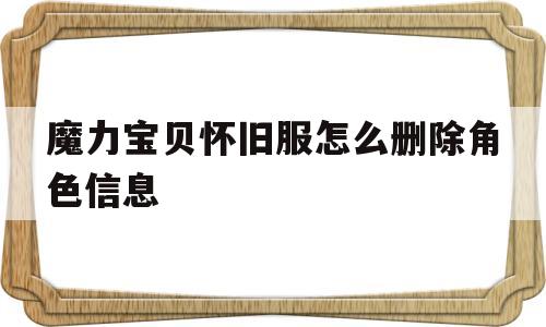魔力宝贝怀旧服怎么删除角色信息-魔力宝贝怀旧服怎么删除角色信息啊