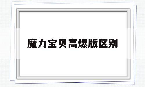 魔力宝贝高爆版区别-2021魔力宝贝