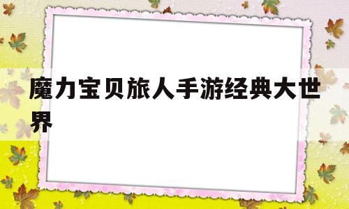 魔力宝贝旅人手游经典大世界-魔力宝贝ip新作 魔力宝贝旅人