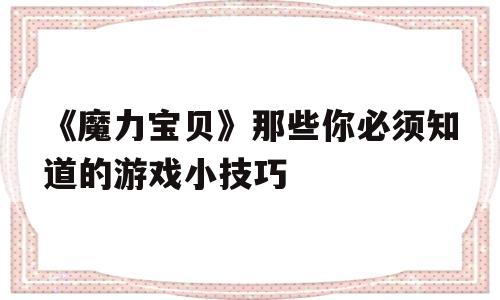 《魔力宝贝》那些你必须知道的游戏小技巧-魔力宝贝那些你必须知道的游戏小技巧有哪些