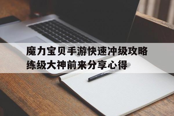 魔力宝贝手游快速冲级攻略练级大神前来分享心得的简单介绍