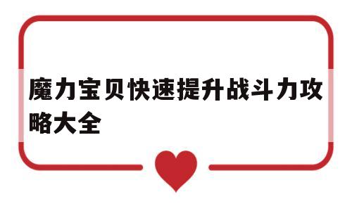 魔力宝贝快速提升战斗力攻略大全-魔力宝贝快速提升战斗力攻略大全视频