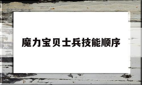 魔力宝贝士兵技能顺序-魔力宝贝士兵技能顺序攻略