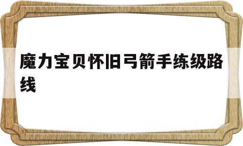 魔力宝贝怀旧弓箭手练级路线-魔力宝贝怀旧服弓箭手怎么加点