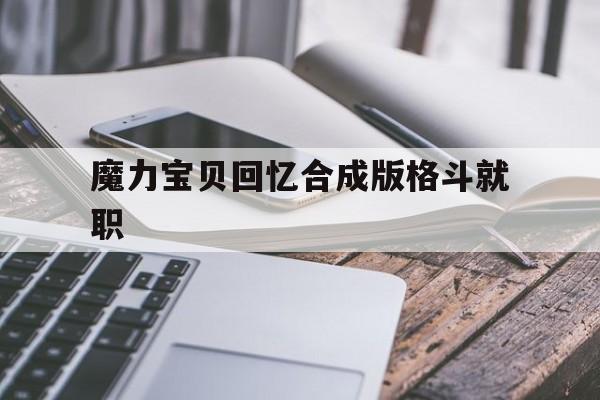 魔力宝贝回忆合成版格斗就职-魔力宝贝回忆和魔力宝贝归来