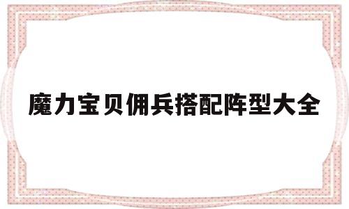 魔力宝贝佣兵搭配阵型大全-魔力宝贝佣兵搭配阵型大全最新