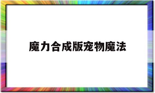 魔力合成版宠物魔法-魔力合成版宠物魔法怎么用