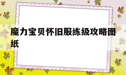 魔力宝贝怀旧服练级攻略图纸-魔力宝贝怀旧服练级攻略图纸大全