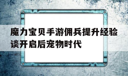 魔力宝贝手游佣兵提升经验谈开启后宠物时代-魔力宝贝佣兵在哪招募
