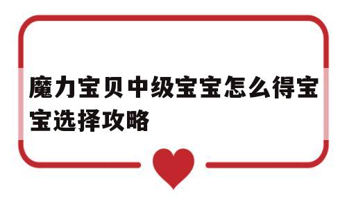 包含魔力宝贝中级宝宝怎么得宝宝选择攻略的词条