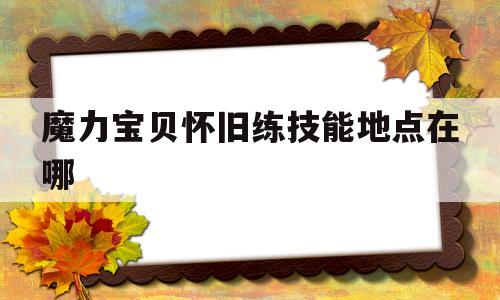 魔力宝贝怀旧练技能地点在哪-魔力宝贝怀旧 技能经验