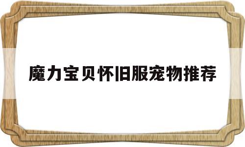 魔力宝贝怀旧服宠物推荐-魔力宝贝怀旧服宠物推荐攻略
