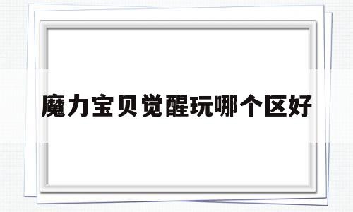 魔力宝贝觉醒玩哪个区好-魔力宝贝觉醒哪个职业厉害