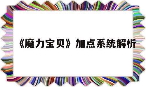 《魔力宝贝》加点系统解析-魔力宝贝玩法攻略