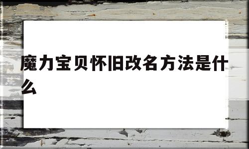 魔力宝贝怀旧改名方法是什么-魔力宝贝怀旧改名方法是什么意思