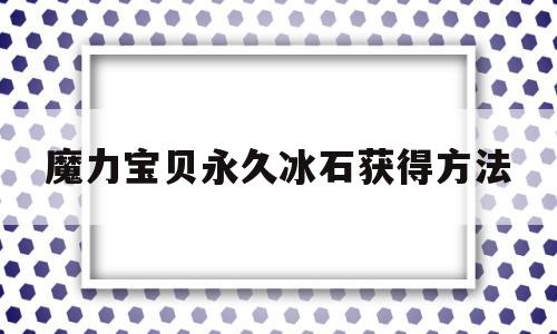 魔力宝贝永久冰石获得方法-魔力宝贝怀旧冰怪图鉴