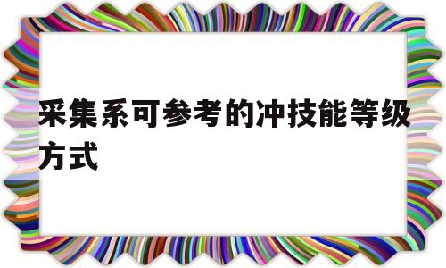 采集系可参考的冲技能等级方式的简单介绍