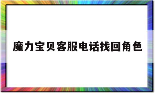 魔力宝贝客服电话找回角色-魔力宝贝怀旧客服