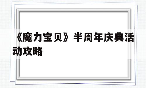 《魔力宝贝》半周年庆典活动攻略的简单介绍