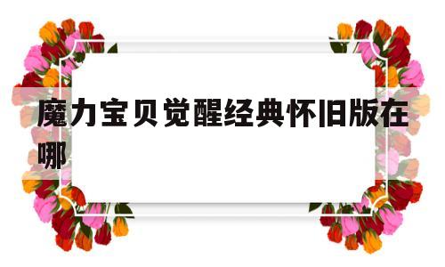 魔力宝贝觉醒经典怀旧版在哪-魔力宝贝觉醒经典怀旧版在哪玩