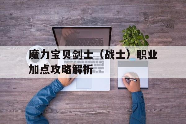 魔力宝贝剑士（战士）职业加点攻略解析-魔力宝贝剑士如何加点