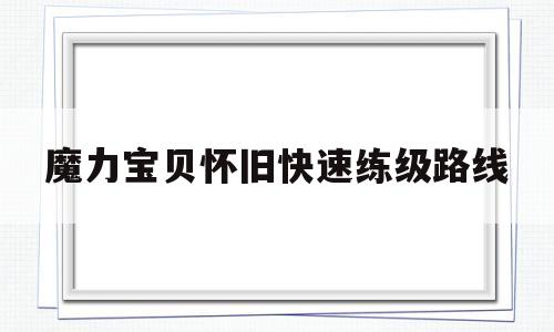 魔力宝贝怀旧快速练级路线-魔力宝贝怀旧快速练级路线攻略